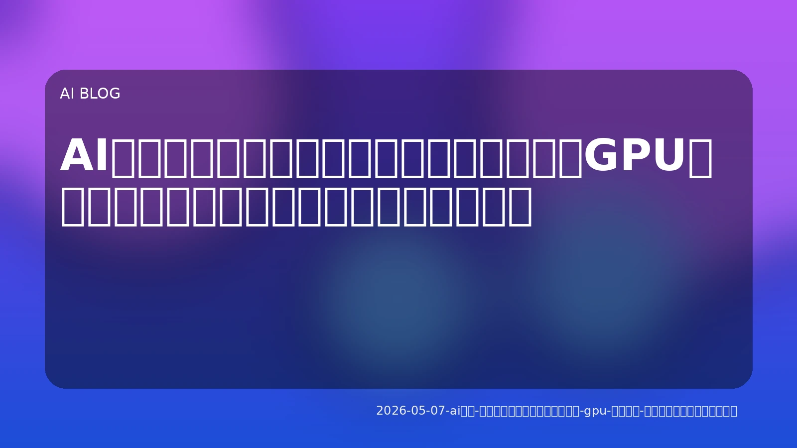 AI活用、見えないコストに潜む落とし穴：GPU、トークン、処理遅延を最適化する実戦略